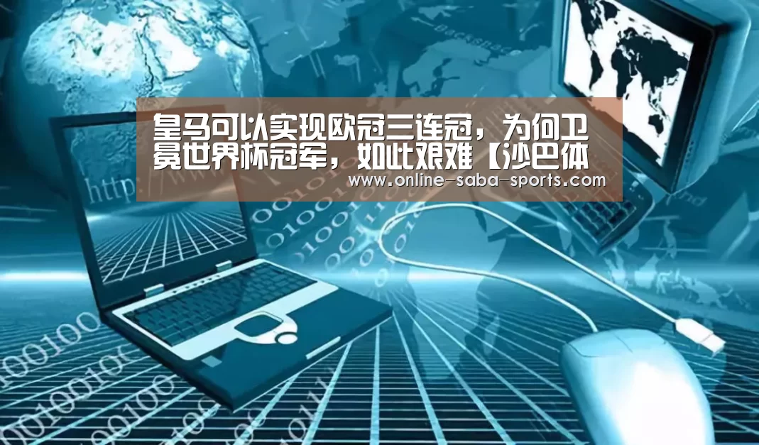 皇马可以实现欧冠三连冠,为何卫冕世界杯冠军,如此艰难【沙巴体育】(图3) 沙巴体育平台