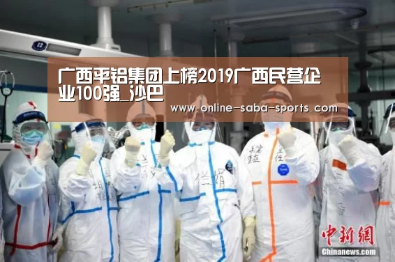 广西平铝集团上榜2019广西民营企业100强_沙巴(图2) 沙巴体育平台