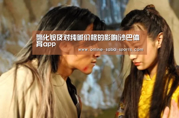 氯化铵及对纯碱价格的影响|沙巴体育app(图3) 沙巴体育平台