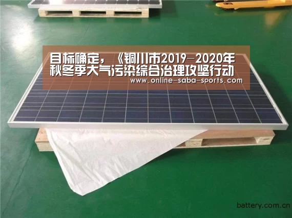 目标确定,《铜川市2019-2020年秋冬季大气污染综合治理攻坚行动方案》发布_政策法规_新闻_矿道网_沙巴体育(图3) 沙巴体育app