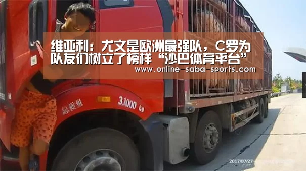 维亚利:尤文是欧洲最强队,C罗为队友们树立了榜样“沙巴体育平台”(图1) 沙巴体育
