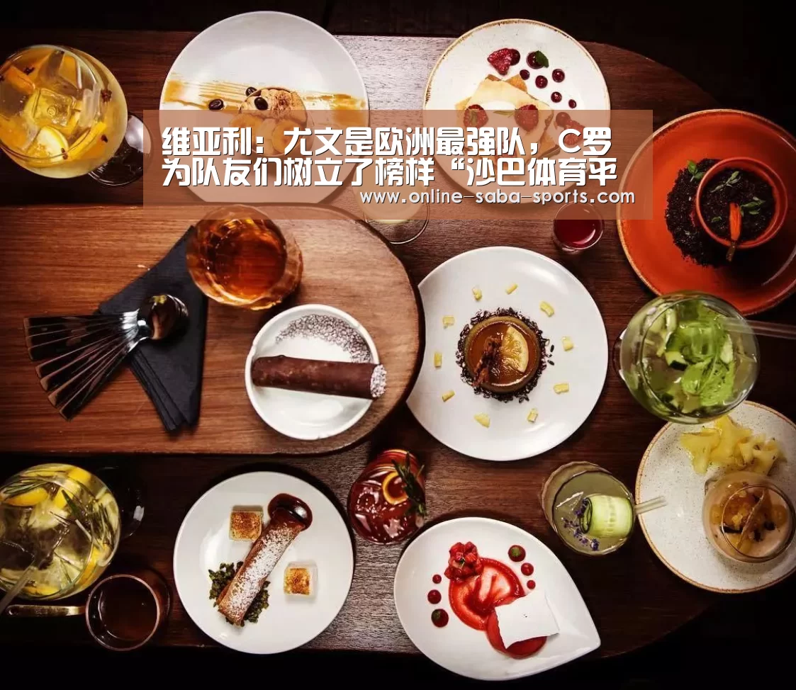 维亚利:尤文是欧洲最强队,C罗为队友们树立了榜样“沙巴体育平台”(图2) 沙巴体育app